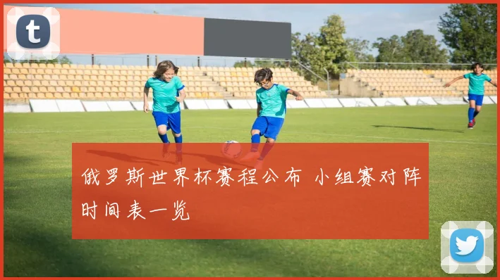 俄罗斯世界杯赛程公布 小组赛对阵时间表一览