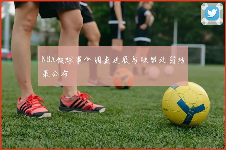 NBA假球事件调查进展与联盟处罚结果公布