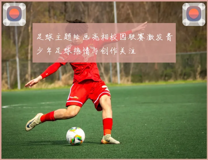 足球主题绘画亮相校园联赛激发青少年足球热情与创作关注