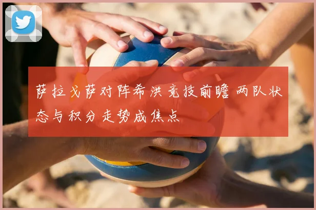 萨拉戈萨对阵希洪竞技前瞻 两队状态与积分走势成焦点