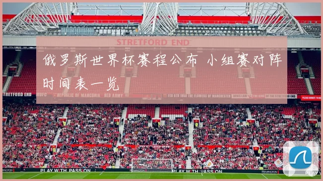 俄罗斯世界杯赛程公布 小组赛对阵时间表一览
