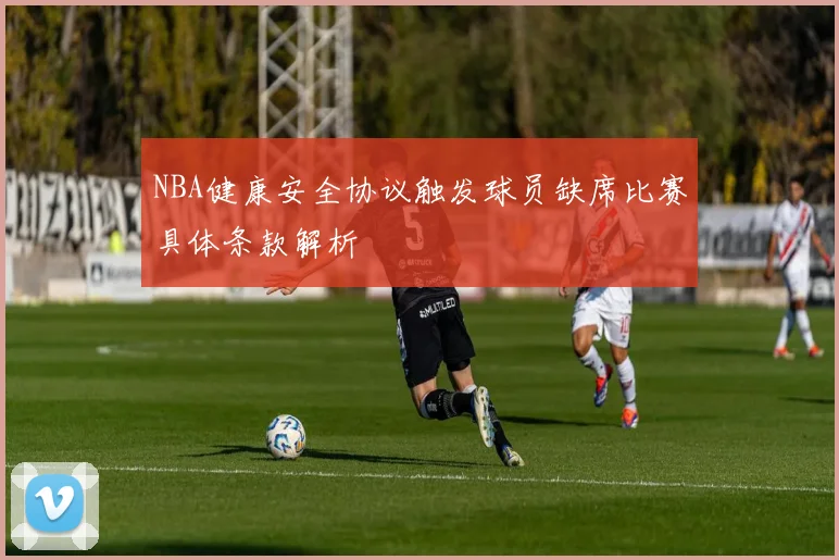 NBA健康安全协议触发球员缺席比赛具体条款解析