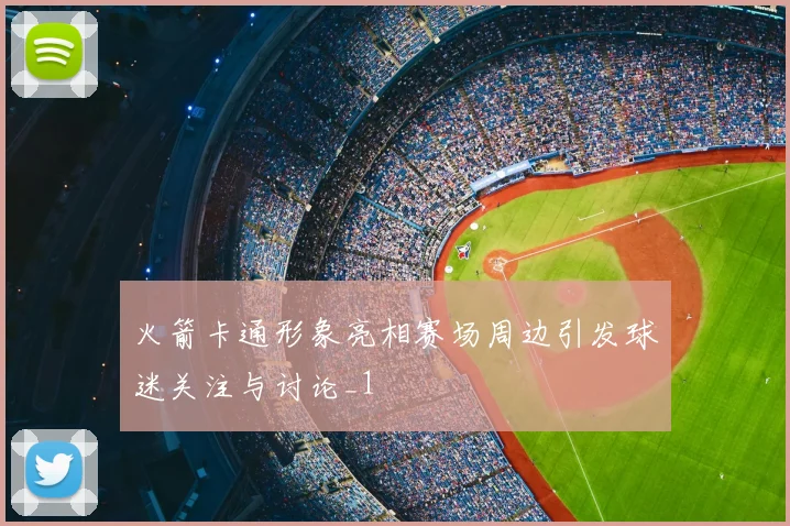 火箭卡通形象亮相赛场周边引发球迷关注与讨论_1