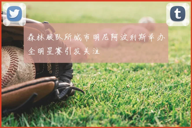 森林狼队所城市明尼阿波利斯举办全明星赛引发关注