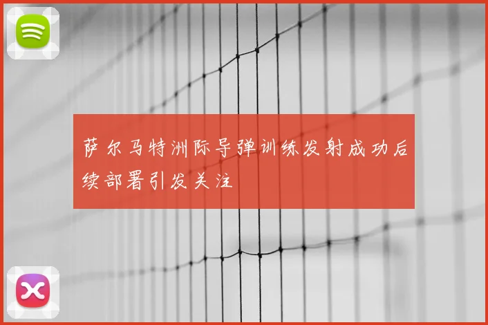 萨尔马特洲际导弹训练发射成功后续部署引发关注