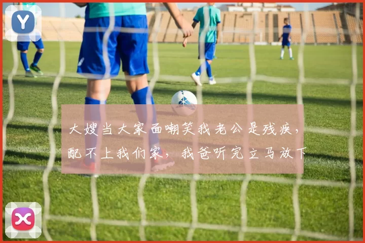 大嫂当大家面嘲笑我老公是残疾，配不上我们家，我爸听完立马放下筷子：那你们明日就从我给你们开的公司里辞职吧