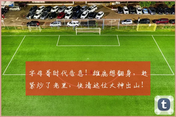 字母哥时代告急！雄鹿想翻身，赶紧炒了老里，快请这位大神出山！