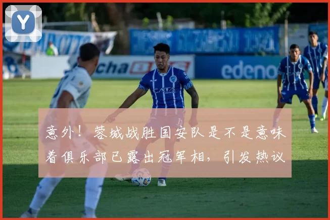 意外！蓉城战胜国安队是不是意味着俱乐部已露出冠军相，引发热议