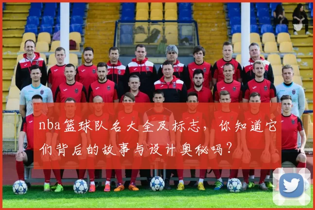 nba篮球队名大全及标志，你知道它们背后的故事与设计奥秘吗？
