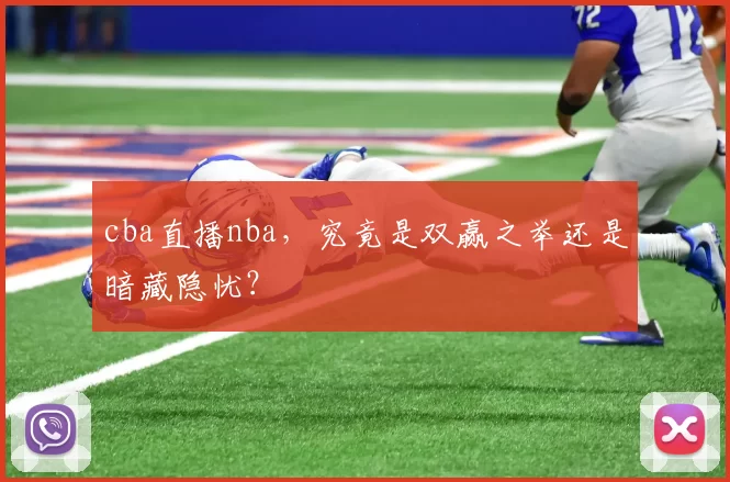 cba直播nba,究竟是双赢之举还是暗藏隐忧?