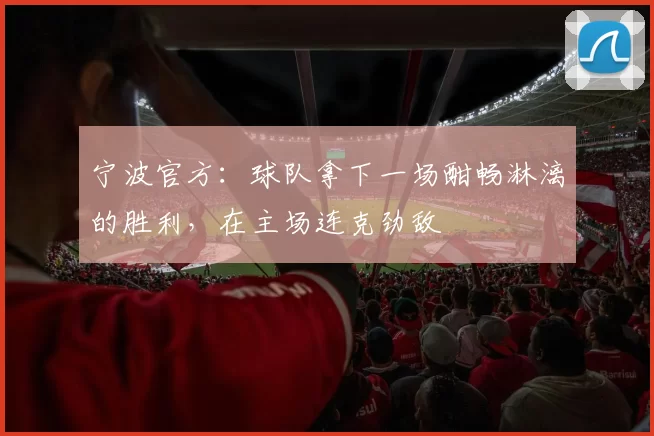 宁波官方：球队拿下一场酣畅淋漓的胜利，在主场连克劲敌