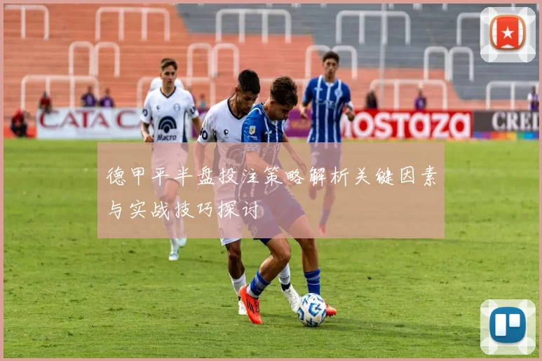 德甲平半盘投注策略解析关键因素与实战技巧探讨