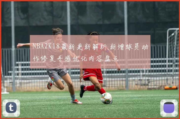 NBA2K18最新更新解析 新增球员动作修复手感优化内容盘点