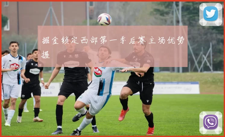 掘金锁定西部第一季后赛主场优势握