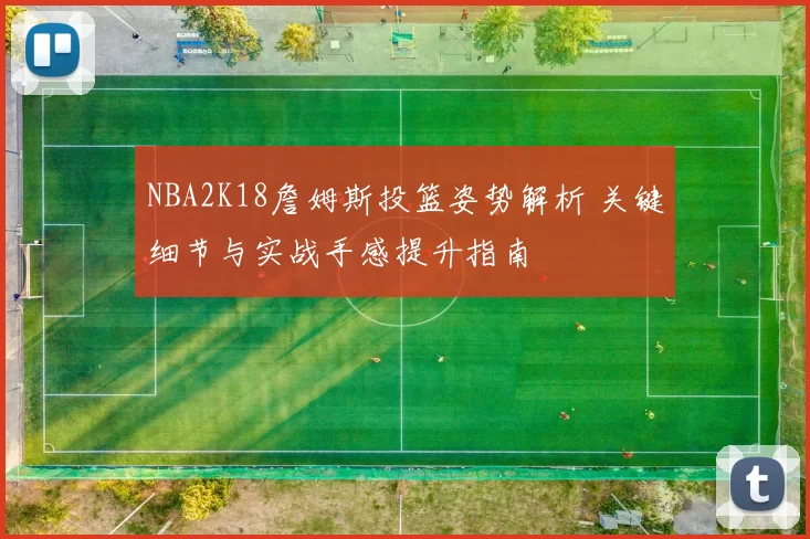 NBA2K18詹姆斯投篮姿势解析 关键细节与实战手感提升指南