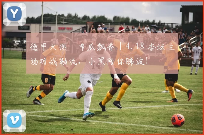 德甲火热・节瓜飘香｜4.18 杏坛主场对战勒流，小黑陪你睇波！