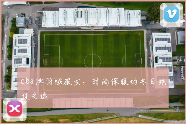 cba牌羽绒服女,时尚保暖的冬日绝佳之选