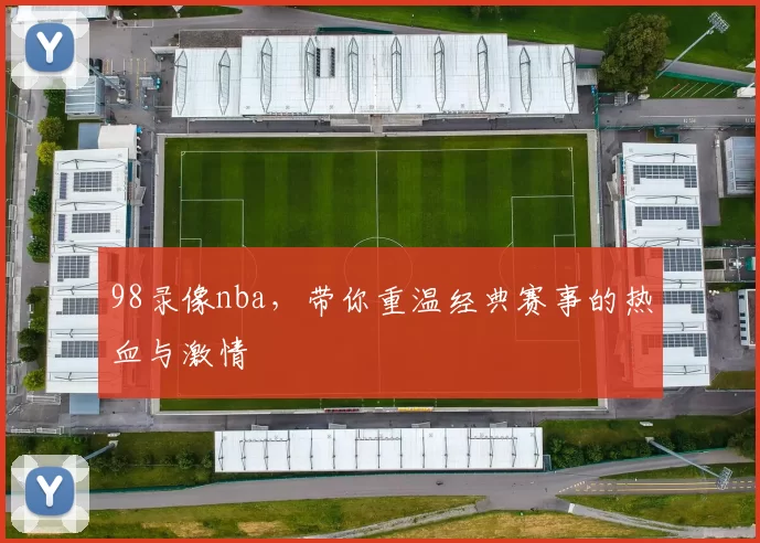 98录像nba，带你重温经典赛事的热血与激情