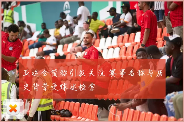 亚运会简称引发关注 赛事名称与历史背景受球迷检索