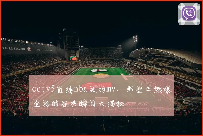 cctv5直播nba放的mv，那些年燃爆全场的经典瞬间大揭秘