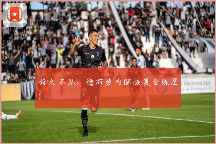 好久不见，德布劳内晒恢复合练图：