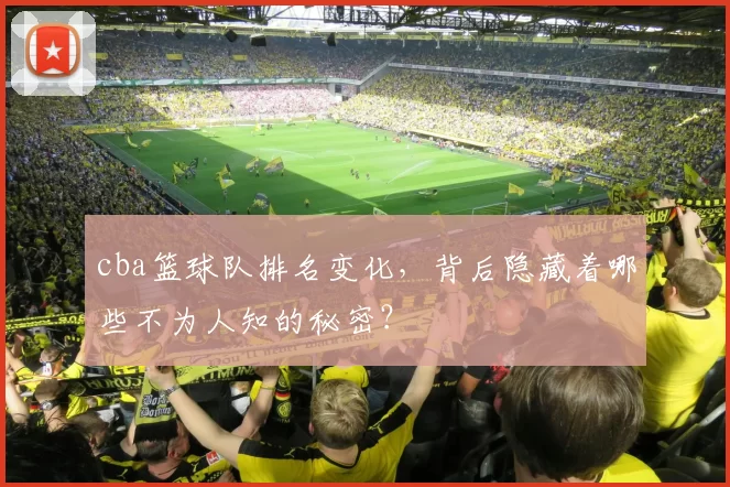 cba篮球队排名变化,背后隐藏着哪些不为人知的秘密?