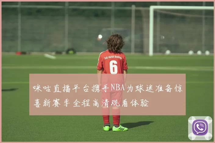 咪咕直播平台携手NBA为球迷准备惊喜新赛季全程高清观看体验