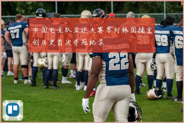 中国电竞队亚运决赛零封韩国摘金创历史首次夺冠纪录