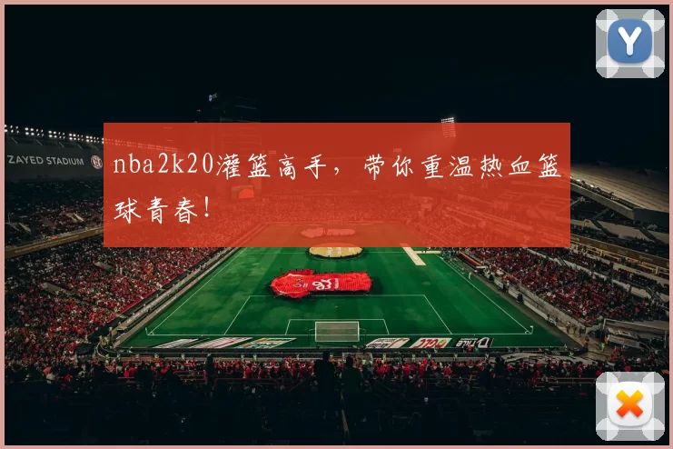 nba2k20灌篮高手，带你重温热血篮球青春！