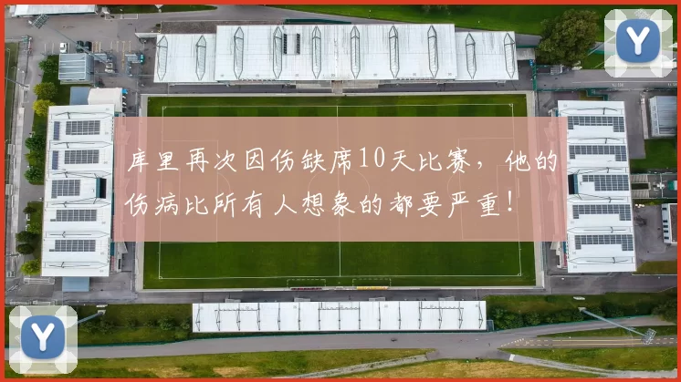 库里再次因伤缺席10天比赛，他的伤病比所有人想象的都要严重！