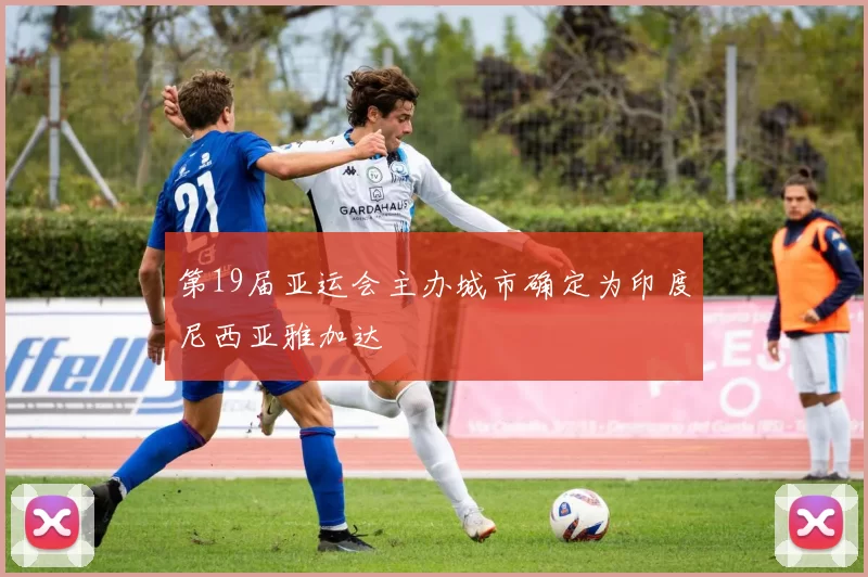 第19届亚运会主办城市确定为印度尼西亚雅加达