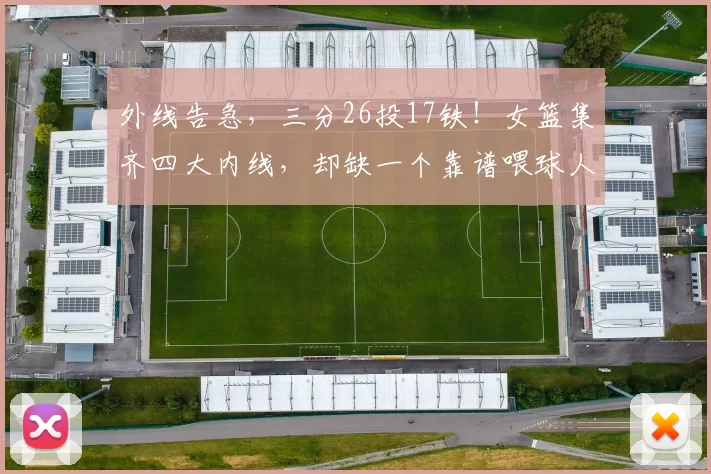 外线告急，三分26投17铁！女篮集齐四大内线，却缺一个靠谱喂球人