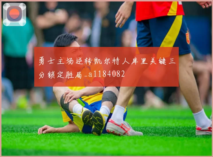 勇士主场逆转凯尔特人库里关键三分锁定胜局_a1184082